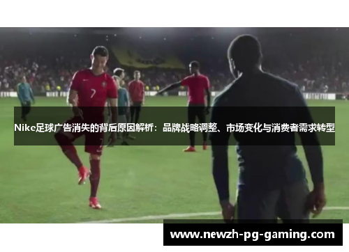 Nike足球广告消失的背后原因解析：品牌战略调整、市场变化与消费者需求转型