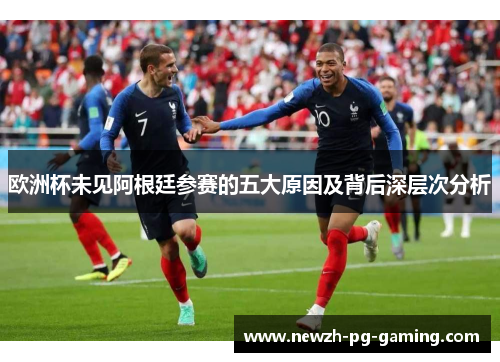 欧洲杯未见阿根廷参赛的五大原因及背后深层次分析