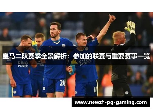 皇马二队赛季全景解析：参加的联赛与重要赛事一览