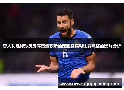 意大利足球球员身高普遍较矮的原因及其对比赛风格的影响分析