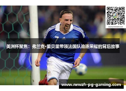 美洲杯聚焦：弗兰克·里贝里带领法国队追逐荣耀的背后故事