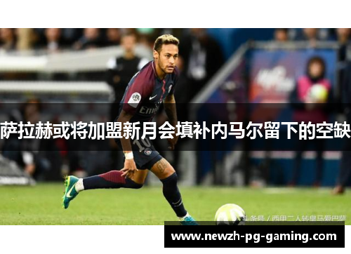 萨拉赫或将加盟新月会填补内马尔留下的空缺