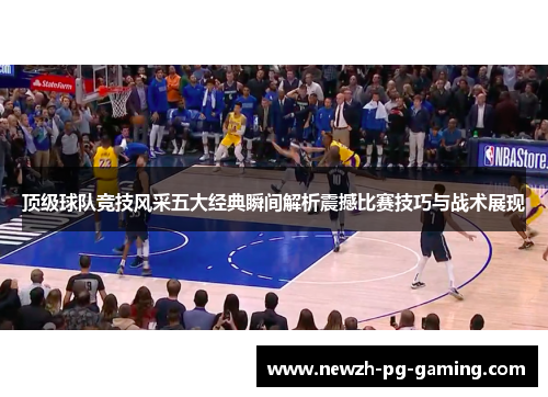 顶级球队竞技风采五大经典瞬间解析震撼比赛技巧与战术展现 顶级球队竞技风采五大经典瞬间解析震撼比赛技巧与战术展现