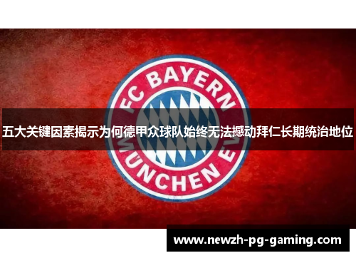 五大关键因素揭示为何德甲众球队始终无法撼动拜仁长期统治地位 五大关键因素揭示为何德甲众球队始终无法撼动拜仁长期统治地位