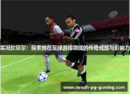 实况坎贝尔：探索他在足球游戏领域的传奇成就与影响力