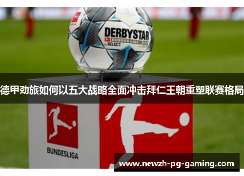 德甲劲旅如何以五大战略全面冲击拜仁王朝重塑联赛格局