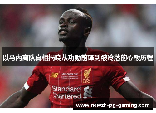 以马内离队真相揭晓从功勋前锋到被冷落的心酸历程 以马内离队真相揭晓从功勋前锋到被冷落的心酸历程