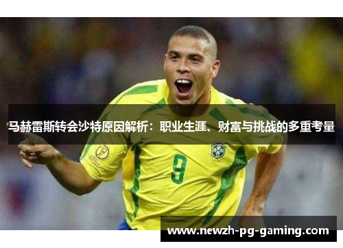 马赫雷斯转会沙特原因解析：职业生涯、财富与挑战的多重考量