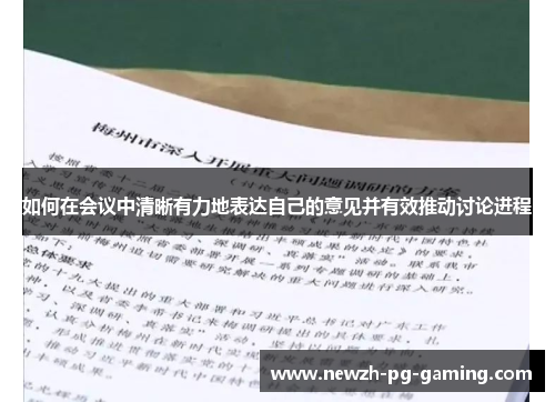 如何在会议中清晰有力地表达自己的意见并有效推动讨论进程 如何在会议中清晰有力地表达自己的意见并有效推动讨论进程
