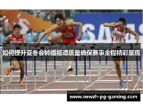 如何提升亚冬会转播报道质量确保赛事全程精彩呈现