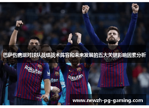 巴萨伤病潮对球队战绩战术阵容和未来发展的五大关键影响因素分析 巴萨伤病潮对球队战绩战术阵容和未来发展的五大关键影响因素分析
