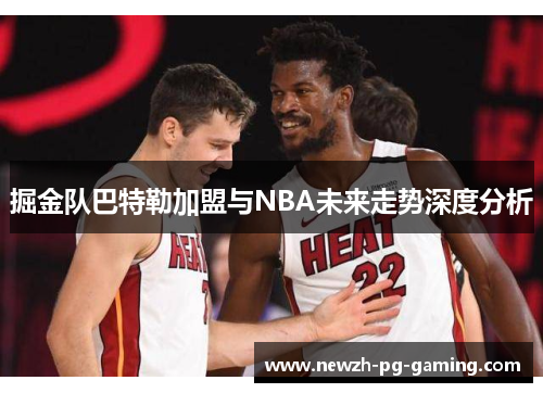 掘金队巴特勒加盟与NBA未来走势深度分析