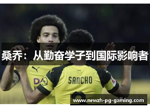 桑乔:从勤奋学子到国际影响者 桑乔:从勤奋学子到国际影响者