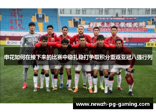 申花如何在接下来的比赛中稳扎稳打争取积分重返亚冠八强行列