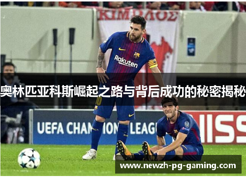 奥林匹亚科斯崛起之路与背后成功的秘密揭秘