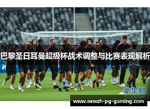 巴黎圣日耳曼超级杯战术调整与比赛表现解析