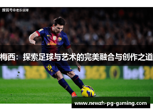 梅西：探索足球与艺术的完美融合与创作之道