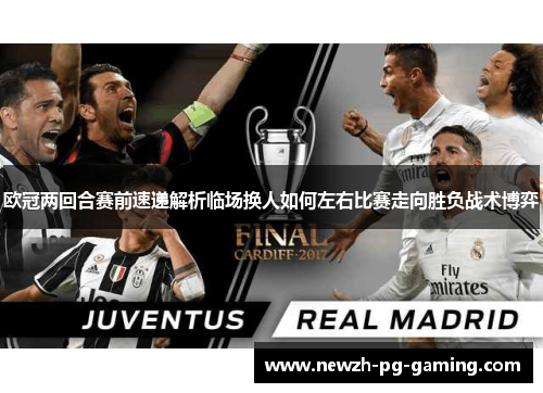 欧冠两回合赛前速递解析临场换人如何左右比赛走向胜负战术博弈 欧冠两回合赛前速递解析临场换人如何左右比赛走向胜负战术博弈