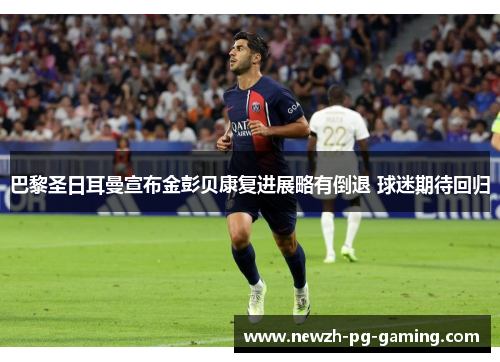 巴黎圣日耳曼宣布金彭贝康复进展略有倒退 球迷期待回归