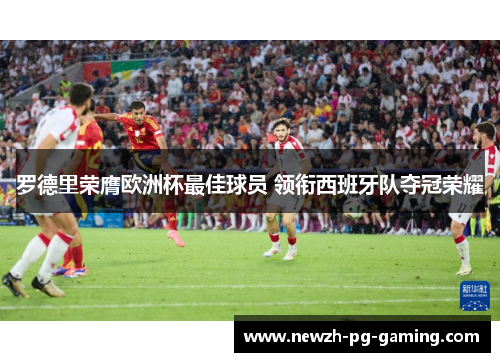 罗德里荣膺欧洲杯最佳球员 领衔西班牙队夺冠荣耀 罗德里荣膺欧洲杯最佳球员 领衔西班牙队夺冠荣耀