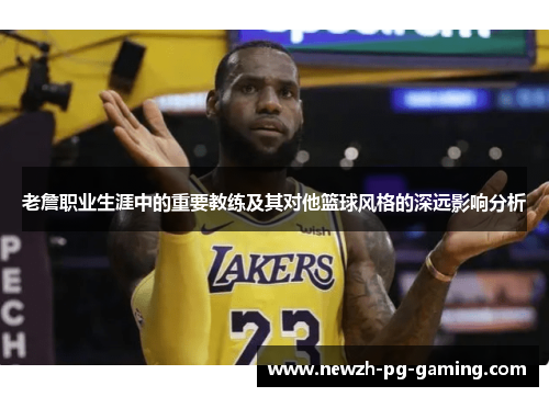 老詹职业生涯中的重要教练及其对他篮球风格的深远影响分析 老詹职业生涯中的重要教练及其对他篮球风格的深远影响分析