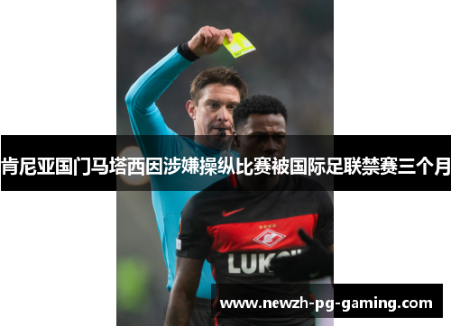 肯尼亚国门马塔西因涉嫌操纵比赛被国际足联禁赛三个月 肯尼亚国门马塔西因涉嫌操纵比赛被国际足联禁赛三个月