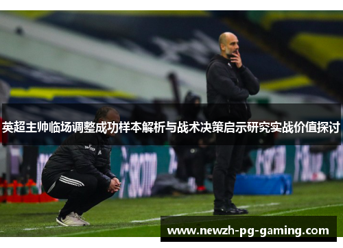 英超主帅临场调整成功样本解析与战术决策启示研究实战价值探讨