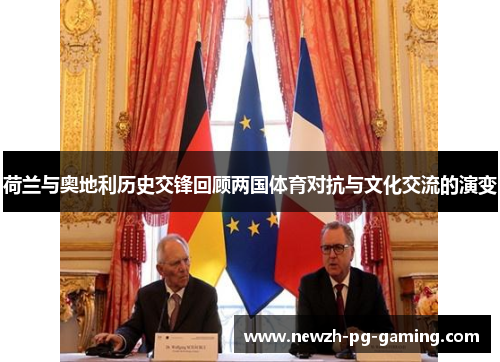 荷兰与奥地利历史交锋回顾两国体育对抗与文化交流的演变