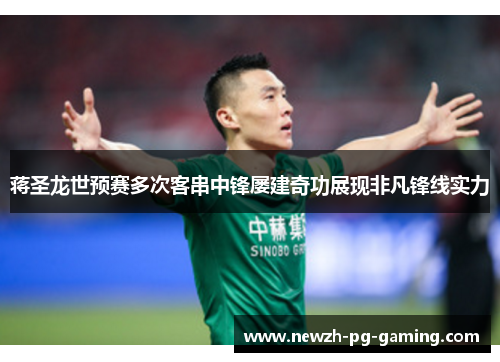 蒋圣龙世预赛多次客串中锋屡建奇功展现非凡锋线实力