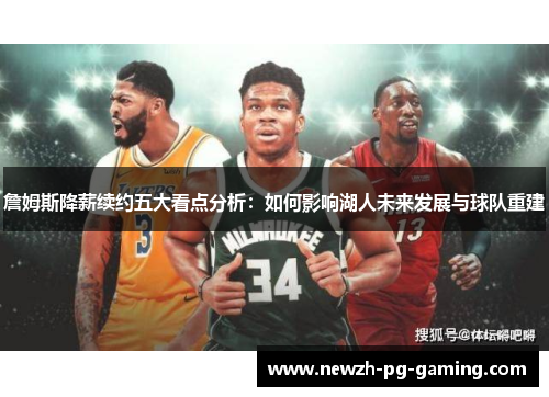 詹姆斯降薪续约五大看点分析：如何影响湖人未来发展与球队重建