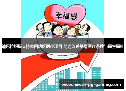 迪巴拉积极支持贫困地区医疗项目 助力改善基层医疗条件与民生福祉