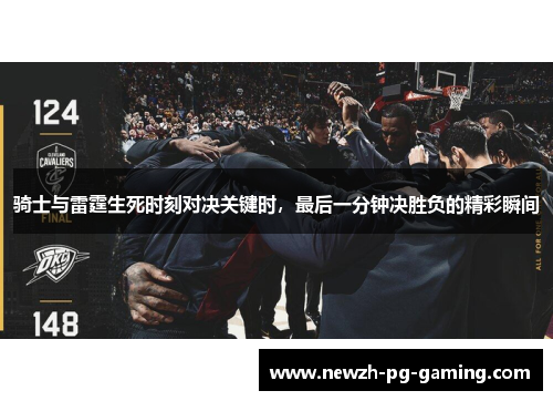 骑士与雷霆生死时刻对决关键时，最后一分钟决胜负的精彩瞬间