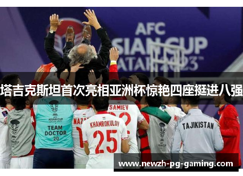 塔吉克斯坦首次亮相亚洲杯惊艳四座挺进八强 塔吉克斯坦首次亮相亚洲杯惊艳四座挺进八强